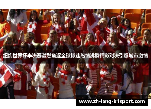 纽约世界杯半决赛激烈角逐全球球迷热情沸腾精彩对决引爆城市激情 纽约世界杯半决赛激烈角逐全球球迷热情沸腾精彩对决引爆城市激情