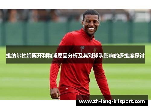 维纳尔杜姆离开利物浦原因分析及其对球队影响的多维度探讨 维纳尔杜姆离开利物浦原因分析及其对球队影响的多维度探讨