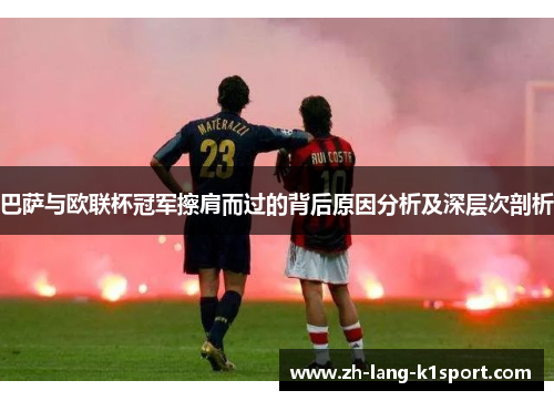 巴萨与欧联杯冠军擦肩而过的背后原因分析及深层次剖析 巴萨与欧联杯冠军擦肩而过的背后原因分析及深层次剖析