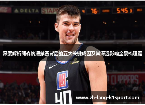 深度解析阿森纳遭禁赛背后的五大关键成因及其深远影响全景梳理篇 深度解析阿森纳遭禁赛背后的五大关键成因及其深远影响全景梳理篇