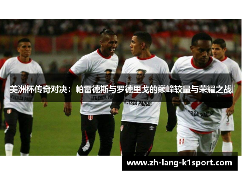 美洲杯传奇对决：帕雷德斯与罗德里戈的巅峰较量与荣耀之战