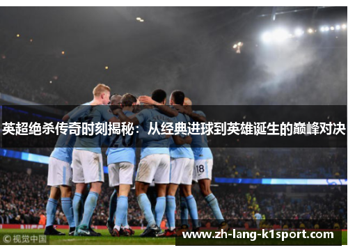 英超绝杀传奇时刻揭秘：从经典进球到英雄诞生的巅峰对决