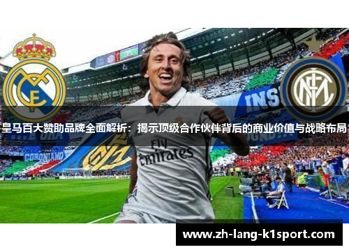 皇马百大赞助品牌全面解析：揭示顶级合作伙伴背后的商业价值与战略布局