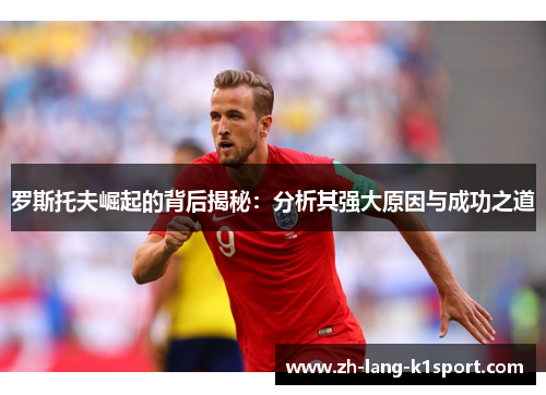 罗斯托夫崛起的背后揭秘：分析其强大原因与成功之道